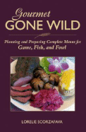 Gourmet Gone Wild: Planning and Preparing Complete Menus for Game, Fish, and Fowl