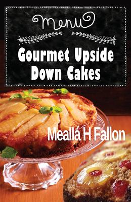 Gourmet Upside Down Cakes - Fallon, Mealla H