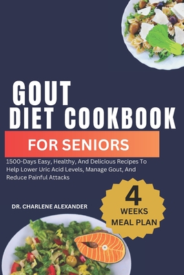 Gout Diet Cookbook For Seniors: 1500-Days Easy, Healthy, And Delicious Recipes To Help Lower Uric Acid Levels, Manage Gout, And Reduce Painful Attacks - Alexander, Charlene, Dr.