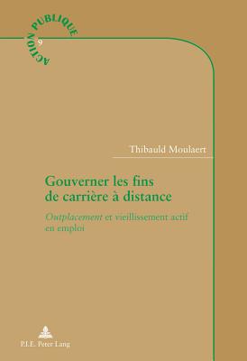 Gouverner Les Fins de Carri?re ? Distance: Outplacement Et Vieillissement Actif En Emploi - Genard, Jean-Louis (Editor), and Jacob, Steve (Editor), and Moulaert, Thibauld