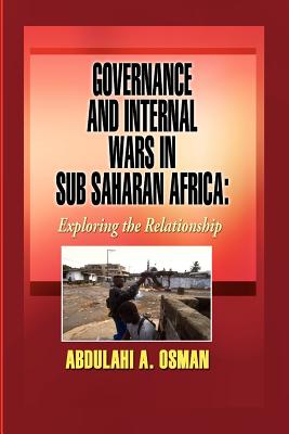 Governance and Internal Wars in Sub-Saharan Africa: Exploring the Relationship - Osman, Abdulahi A