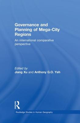 Governance and Planning of Mega-City Regions: An International Comparative Perspective - Xu, Jiang (Editor), and Yeh, Anthony (Editor)