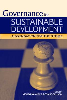 Governance for Sustainable Development: A Foundation for the Future - Ayre, Georgina, and Callway, Rosalie