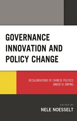 Governance Innovation and Policy Change: Recalibrations of Chinese Politics under Xi Jinping - Noesselt, Nele (Contributions by), and Guo, Baogang (Contributions by), and Guo, Sujian (Contributions by)