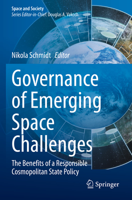 Governance of Emerging Space Challenges: The Benefits of a Responsible Cosmopolitan State Policy - Schmidt, Nikola (Editor)