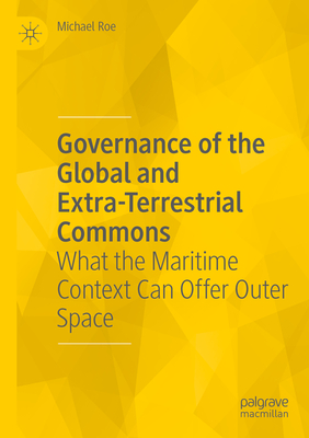 Governance of the Global and Extra-Terrestrial Commons: What the Maritime Context Can Offer Outer Space - Roe, Michael