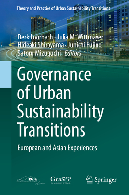 Governance of Urban Sustainability Transitions: European and Asian Experiences - Loorbach, Derk (Editor), and Wittmayer, Julia M (Editor), and Shiroyama, Hideaki (Editor)