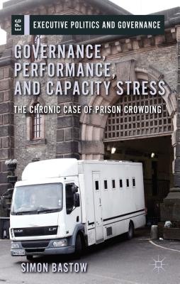 Governance, Performance, and Capacity Stress: The Chronic Case of Prison Crowding - Bastow, S