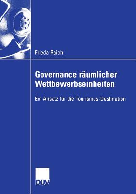 Governance Rumlicher Wettbewerbseinheiten: Ein Ansatz Fr Die Tourismus-Destination - Raich, Frieda, and Pechlaner, Prof Dr Harald (Foreword by)