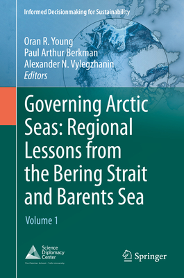 Governing Arctic Seas: Regional Lessons from the Bering Strait and Barents Sea: Volume 1 - Young, Oran R. (Editor), and Berkman, Paul Arthur (Editor), and Vylegzhanin, Alexander N. (Editor)