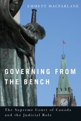 Governing from the Bench: The Supreme Court of Canada and the Judicial Role - MacFarlane, Emmett