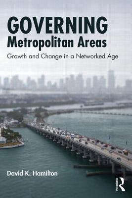 Governing Metropolitan Areas: Growth and Change in a Networked Age - Hamilton, David K