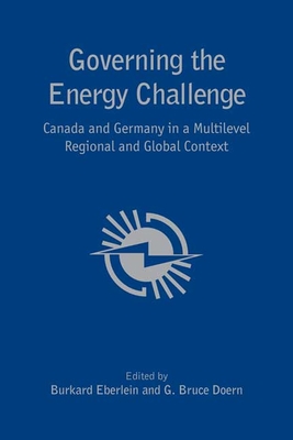 Governing the Energy Challenge: Canada and Germany in a Multi-Level Regional and Global Context - Eberlein, Burkard (Editor), and Doern, G Bruce (Editor)