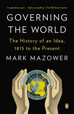 Governing the World: The History of an Idea, 1815 to the Present - Mazower, Mark