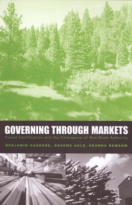 Governing Through Markets: Forest Certification and the Emergence of Non-State Authority - Cashore, Benjamin