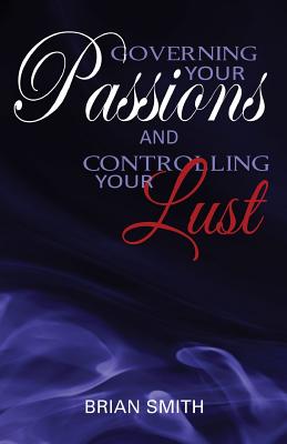 Governing Your Passions and Controlling Your Lust - Smith, Brian