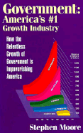 Government: Ameirca's #01 Growth Industry; How the Relentless Growth of Government Is...: How the Relentless Growth of Government Is... - Moore, Stephen