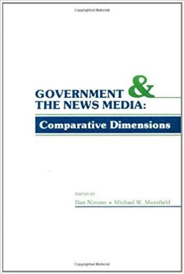 Government and the News Media: Coparative Dimensions - Nimmo, Dan (Editor), and Mansfield, Michael W (Editor)
