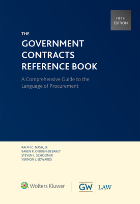 Government Contracts Reference Book - Nash, Ralph C, Jr., and O'Brien-Debakey, Karen R, and Schooner, Steven L