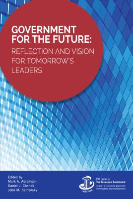 Government for the Future: Reflection and Vision for Tomorrow's Leaders - Abramson, Mark A, and Chenok, Daniel J, and Kamensky, John M