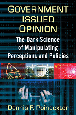 Government Issued Opinion: The Dark Science of Manipulating Perceptions and Policies - Poindexter, Dennis F
