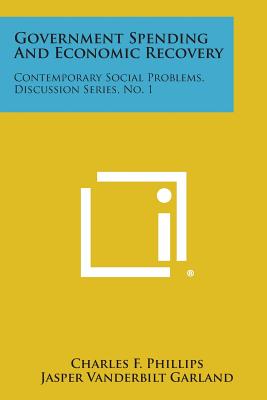 Government Spending and Economic Recovery: Contemporary Social Problems, Discussion Series, No. 1 - Phillips, Charles F, and Garland, Jasper Vanderbilt