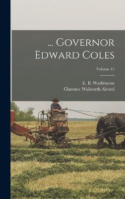 ... Governor Edward Coles; Volume 15 - Alvord, Clarence Walworth, and Washburne, E B (Elihu Benjamin) 18 (Creator)