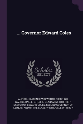 ... Governor Edward Coles - Alvord, Clarence Walworth, and Washburne, E B (Elihu Benjamin) 1816- (Creator)