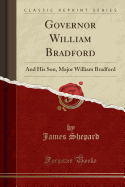 Governor William Bradford: And His Son, Major William Bradford (Classic Reprint)