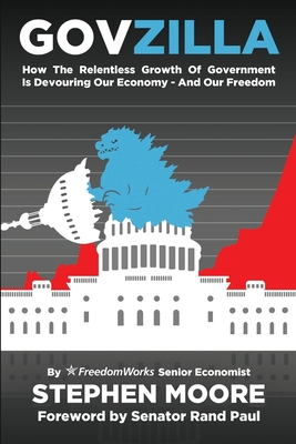 Govzilla: How the Relentless Growth of Government is Devouring Our Economy-and Our Freedom - Moore, Stephen