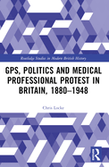 GPs, Politics and Medical Professional Protest in Britain, 1880-1948