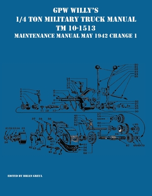 GPW Willy's 1/4 Ton Military Truck Manual TM 10-1513 Maintenance Manual May 1942 Change 1 - Greul, Brian (Editor)