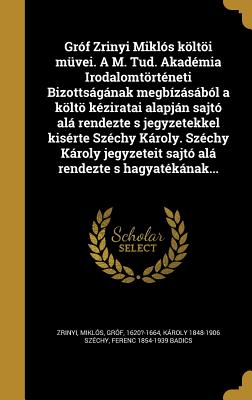 Gr?f Zrinyi Mikl?s Klti M?vei. a M. Tud. Akad?mia Irodalomtrt?neti Bizottsgnak Megb?zsb?l a Klt K?ziratai Alapjn Sajt? Al Rendezte S Jegyzetekkel Kis?rte Sz?chy Kroly. Sz?chy Kroly Jegyzeteit Sajt? Al Rendezte S Hagyat?knak Felhasznlsval - Zrinyi, Miklos