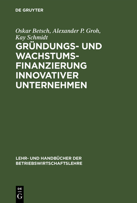 Gr?ndungs- und Wachstumsfinanzierung innovativer Unternehmen - Betsch, Oskar, and Groh, Alexander P, and Schmidt, Kay