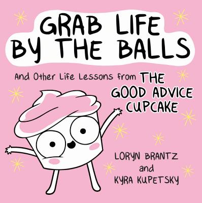 Grab Life by the Balls: And Other Life Lessons from the Good Advice Cupcake - Brantz, Loryn, and Kupetsky, Kyra