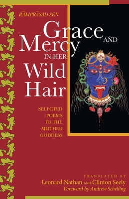 Grace and Mercy in Her Wild Hair: Selected Poems to the Mother Goddess - Sen, Ramprasand, and Seely, Clinton (Translated by), and Nathan, Leonard (Translated by)