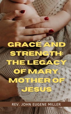 Grace and Strength: The Legacy of Mary, Mother of Jesus - Miller, John Eugene