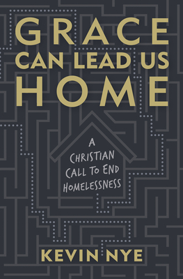 Grace Can Lead Us Home: A Christian Call to End Homelessness - Nye, Kevin, and Lester, Terence (Foreword by)