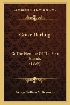 Grace Darling: Or The Heroine Of The Fern Islands (1839) - Reynolds, George William M