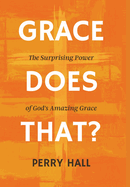 Grace Does That?: The Surprising Power of God's Amazing Grace