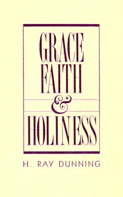 Grace, Faith & Holiness: A Wesleyan Systematic Theology - Dunning, H Ray