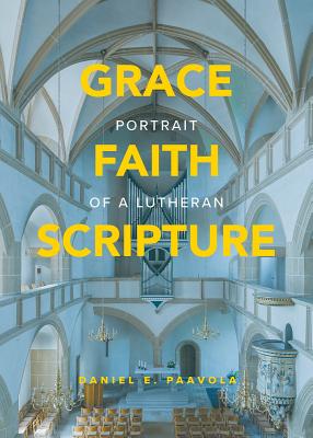 Grace, Faith, Scripture: Portrait of a Lutheran - Paavola, Daniel E, Rev.