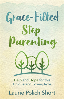 Grace-Filled Stepparenting: Help and Hope for This Unique and Loving Role - Short, Laurie Polich
