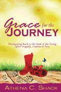 Grace for the Journey: Navigating Back to the Land of the Living After Tragedy, Trauma or Loss.