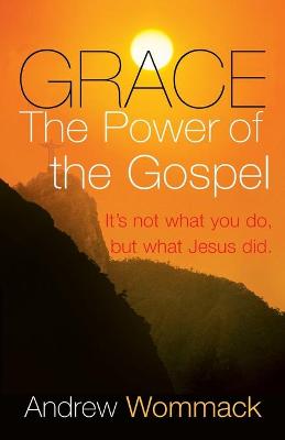 Grace, the Power of the Gospel: It's Not What You Do, But What Jesus Did - Wommack, Andrew