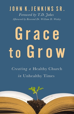 Grace to Grow: Creating a Healthy Church in Unhealthy Times - Jenkins Sr, John K