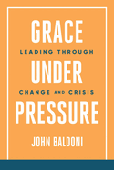 Grace Under Pressure: Leading Through Change and Crisis