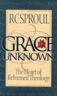 Grace Unknown: The Heart of Reformed Theology - Sproul, R C