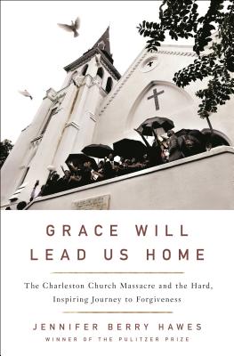 Grace Will Lead Us Home: The Charleston Church Massacre and the Hard, Inspiring Journey to Forgiveness - Hawes, Jennifer Berry