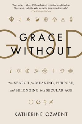 Grace Without God: The Search for Meaning, Purpose, and Belonging in a Secular Age - Ozment, Katherine